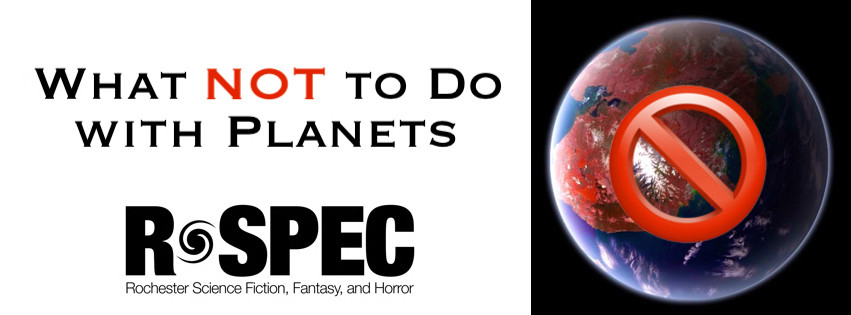 What NOT to Do with Planets - R-SPEC - Rochester Science Fiction, Fantasy & Horror